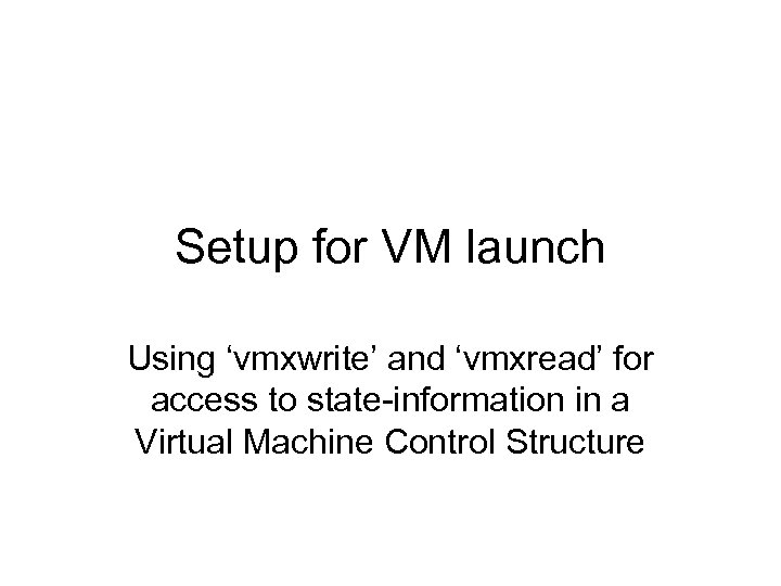 Setup for VM launch Using ‘vmxwrite’ and ‘vmxread’ for access to state-information in a