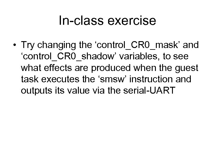 In-class exercise • Try changing the ‘control_CR 0_mask’ and ‘control_CR 0_shadow’ variables, to see