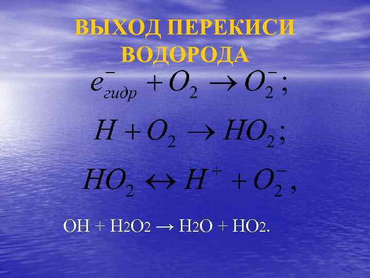 ВЫХОД ПЕРЕКИСИ ВОДОРОДА ОН + Н 2 O 2 → Н 2 О +