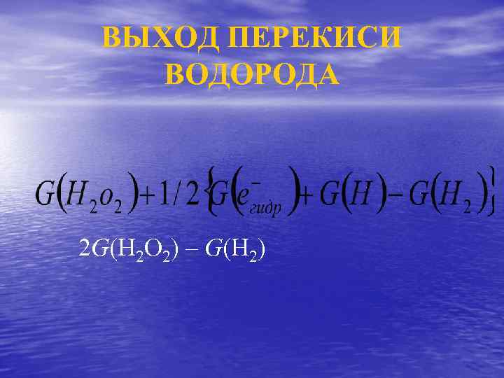 ВЫХОД ПЕРЕКИСИ ВОДОРОДА 2 G(H 2 O 2) – G(H 2) 