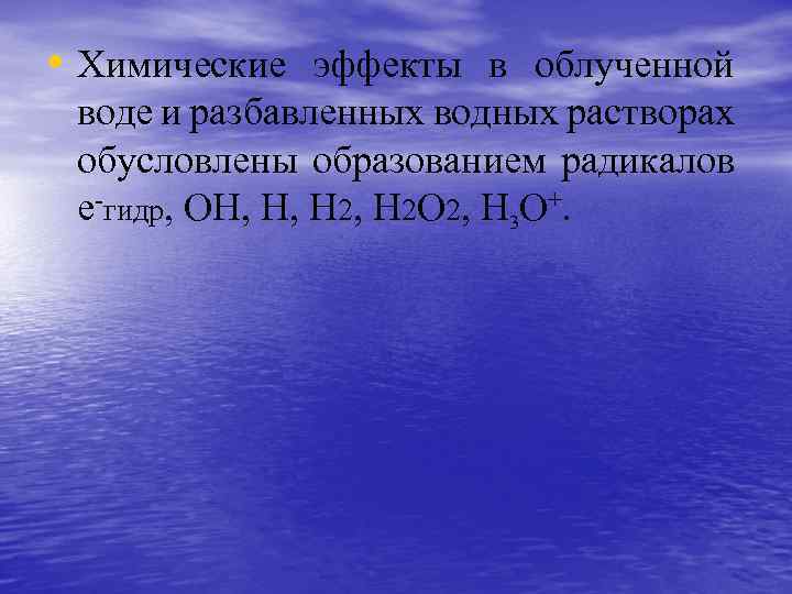  • Химические эффекты в облученной воде и разбавленных водных растворах обусловлены образованием радикалов