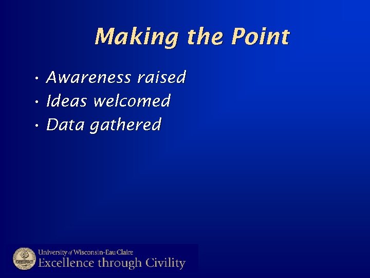 Making the Point • Awareness raised • Ideas welcomed • Data gathered 