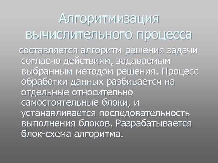 Алгоритмизация вычислительного процесса составляется алгоритм решения задачи согласно действиям, задаваемым выбранным методом решения. Процесс