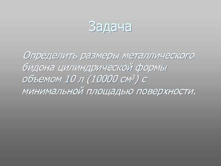 Задача Определить размеры металлического бидона цилиндрической формы объемом 10 л (10000 см 3) с