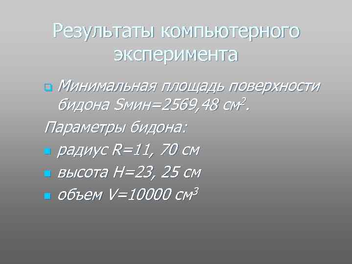 Результаты компьютерного эксперимента Минимальная площадь поверхности бидона Sмин=2569, 48 см 2. Параметры бидона: n