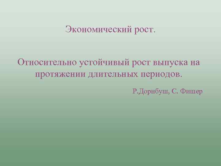 Экономический рост. Относительно устойчивый рост выпуска на протяжении длительных периодов. Р. Дорнбуш, С. Фишер