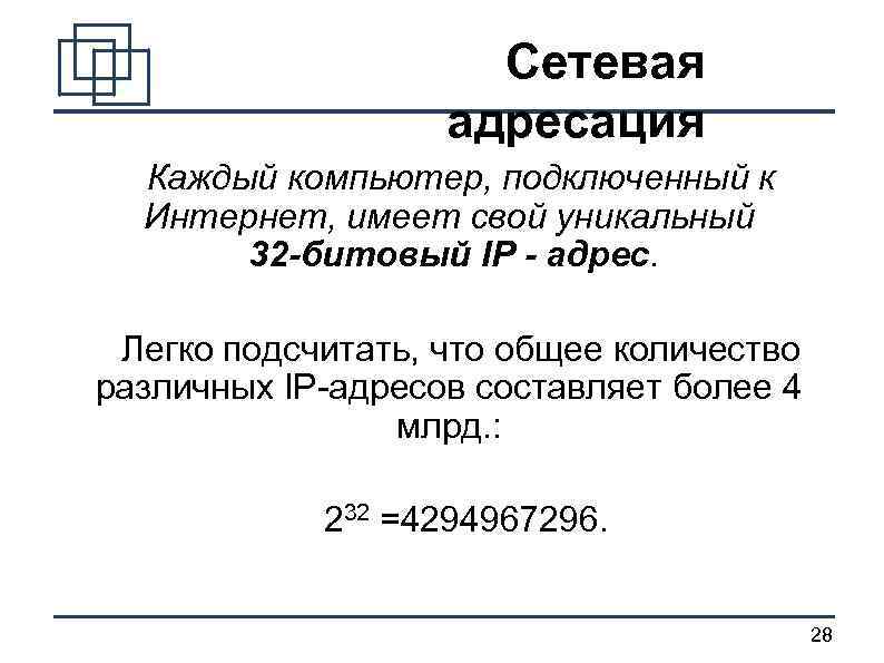 Сетевая адресация Каждый компьютер, подключенный к Интернет, имеет свой уникальный 32 -битовый IР -