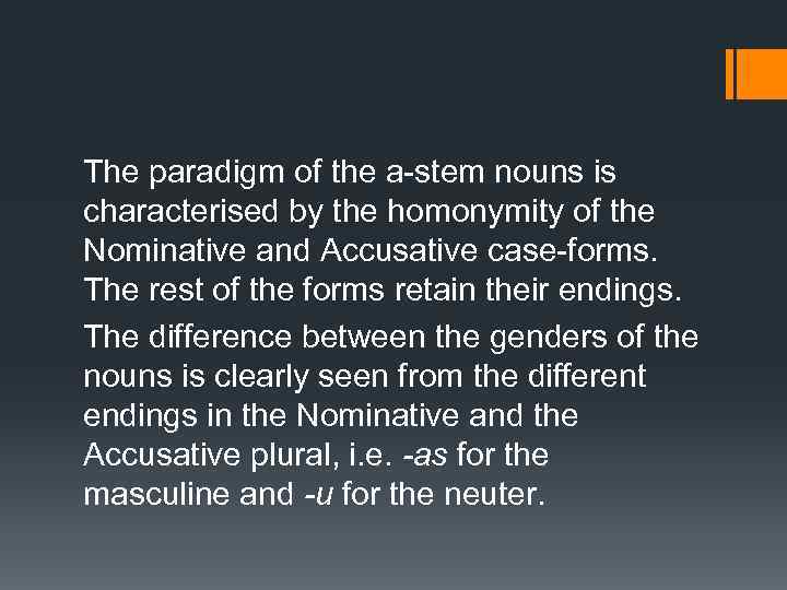 The paradigm of the a-stem nouns is characterised by the homonymity of the Nominative