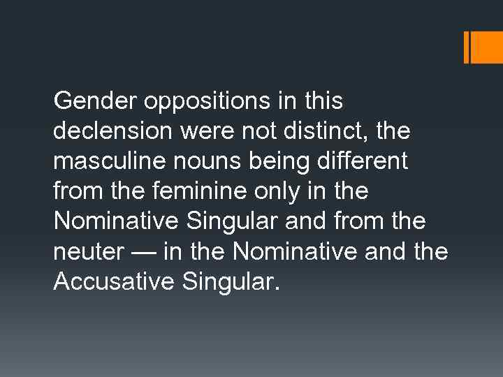 Gender oppositions in this declension were not distinct, the masculine nouns being different from