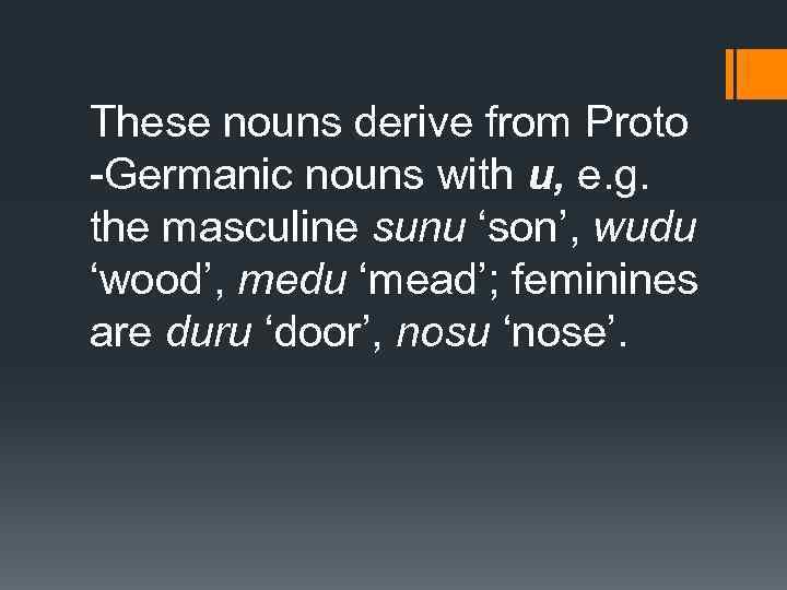 These nouns derive from Proto -Germanic nouns with u, e. g. the masculine sunu
