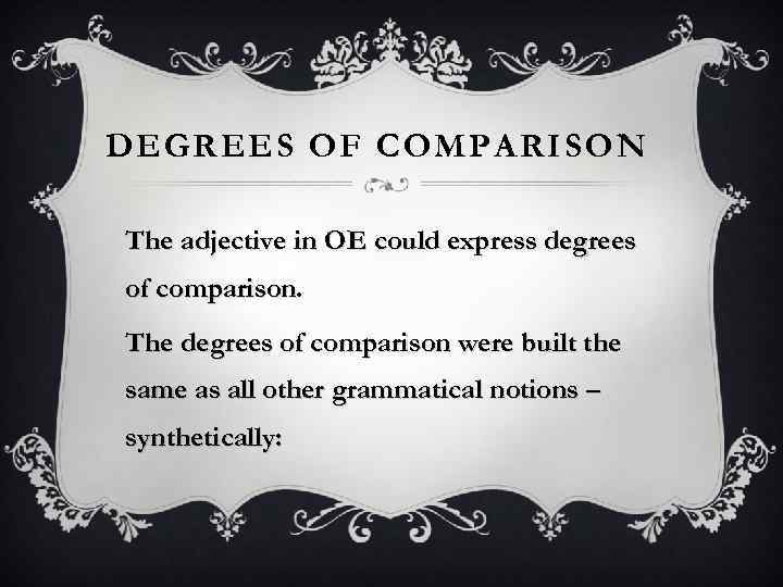 DEGREES OF COMPARISON The adjective in OE could express degrees of comparison. The degrees