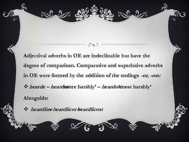 Adjectival adverbs in OE are indeclinable but have the degree of comparison. Comparative and