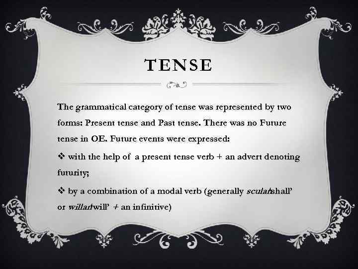 TENSE The grammatical category of tense was represented by two forms: Present tense and