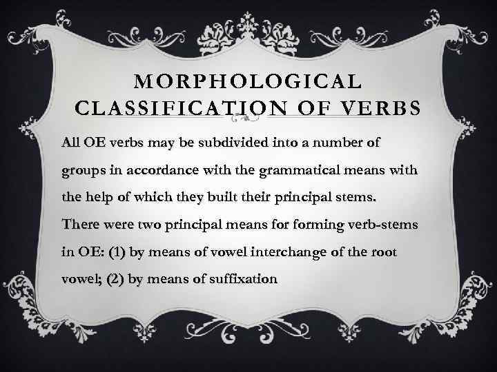 MORPHOLOGICAL CLASSIFICATION OF VERBS All OE verbs may be subdivided into a number of