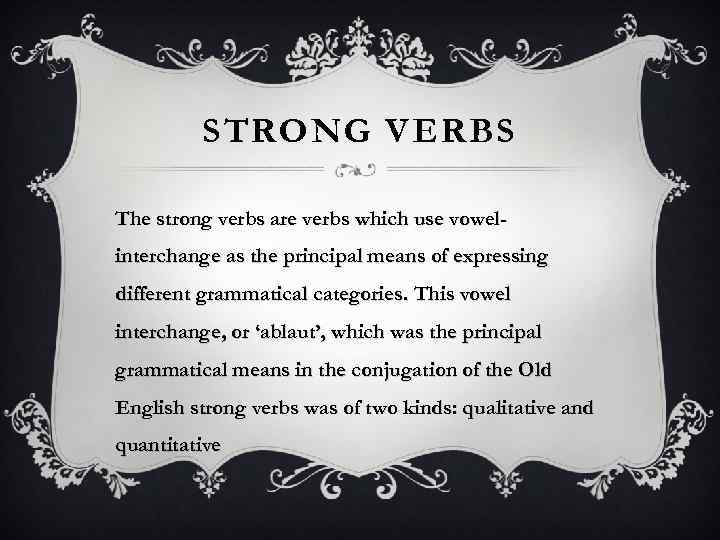 STRONG VERBS The strong verbs are verbs which use vowelinterchange as the principal means