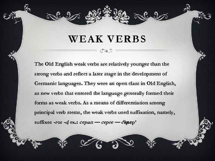 WEAK VERBS The Old English weak verbs are relatively younger than the strong verbs