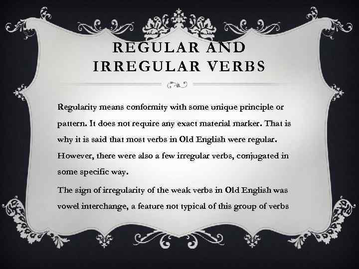 REGULAR AND IRREGULAR VERBS Regularity means conformity with some unique principle or pattern. It