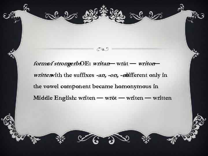 forms strong OE: writan— wrāt — writon of verbs — written with the suffixes