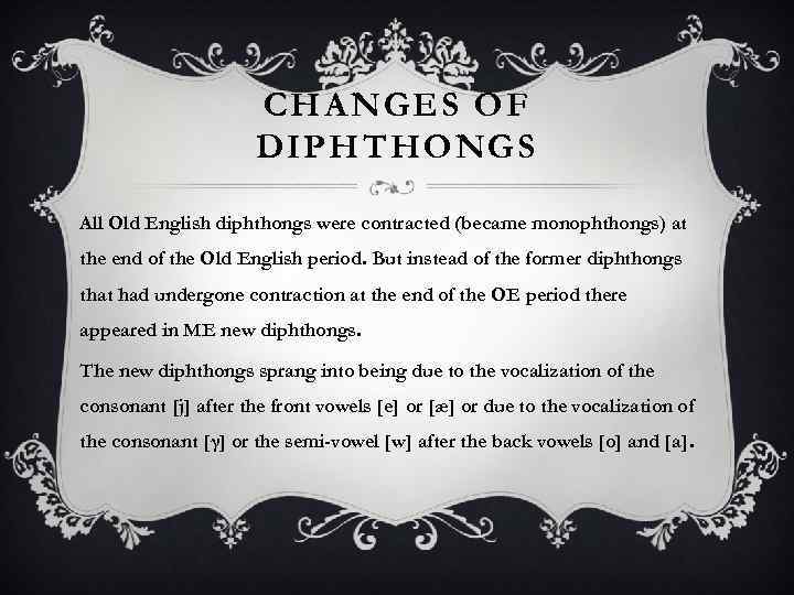 CHANGES OF DIPHTHONGS All Old English diphthongs were contracted (became monophthongs) at the end