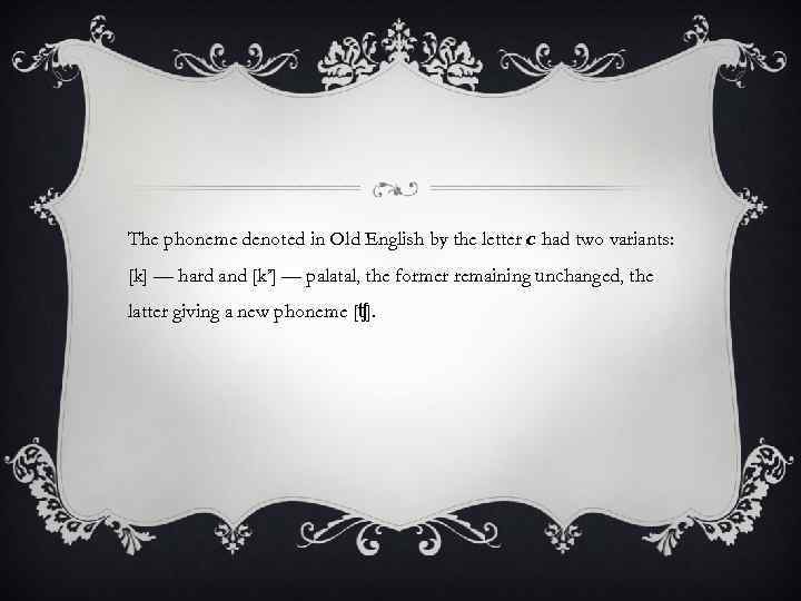 The phoneme denoted in Old English by the letter с had two variants: [k]