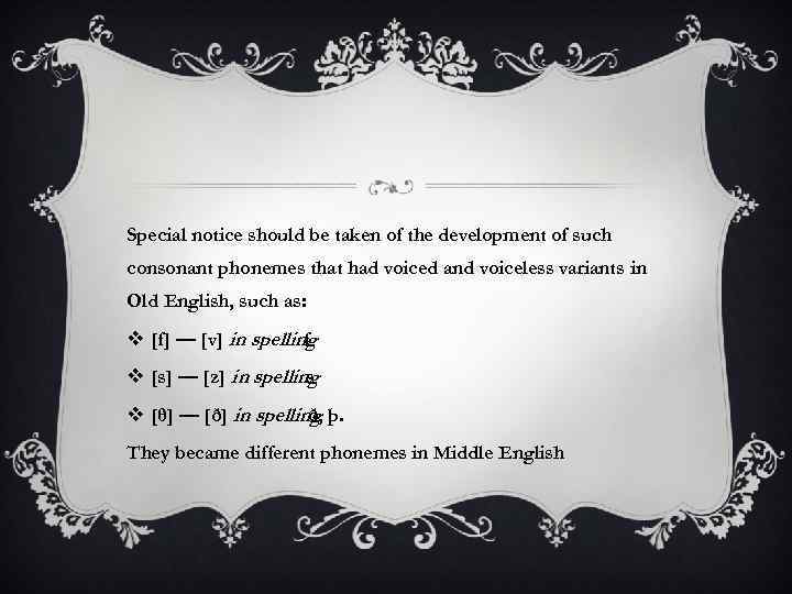 Special notice should be taken of the development of such consonant phonemes that had