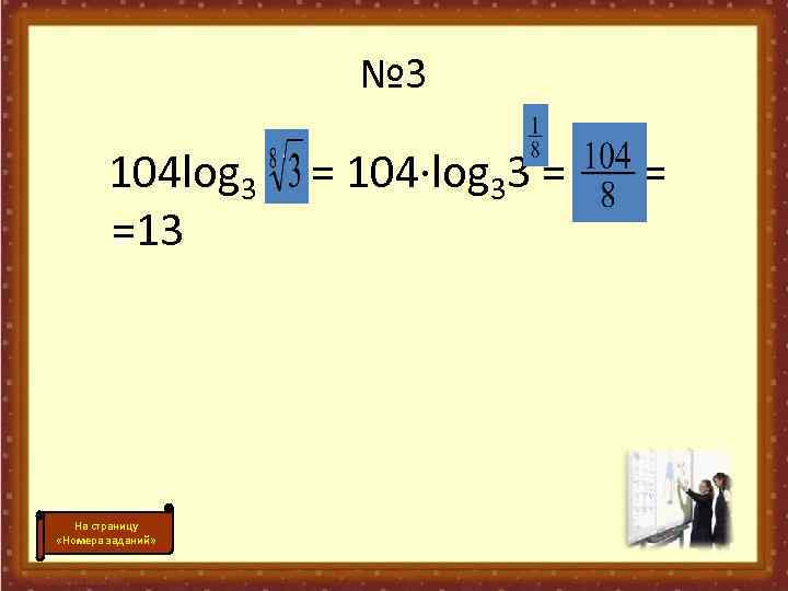 № 3 104 log 3 =13 На страницу «Номера заданий» = 104·log 33 =