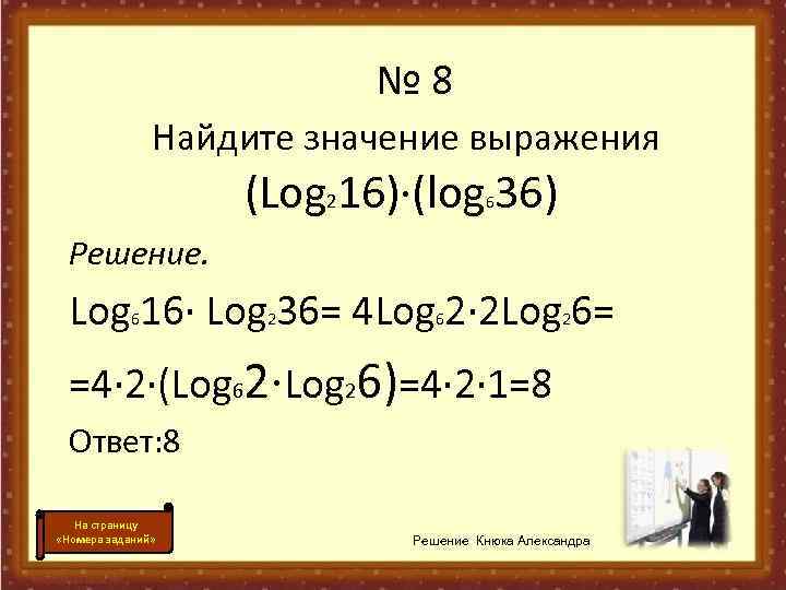 № 8 Найдите значение выражения (Log 216)·(log 36) 6 Решение. Log 16· Log 36=