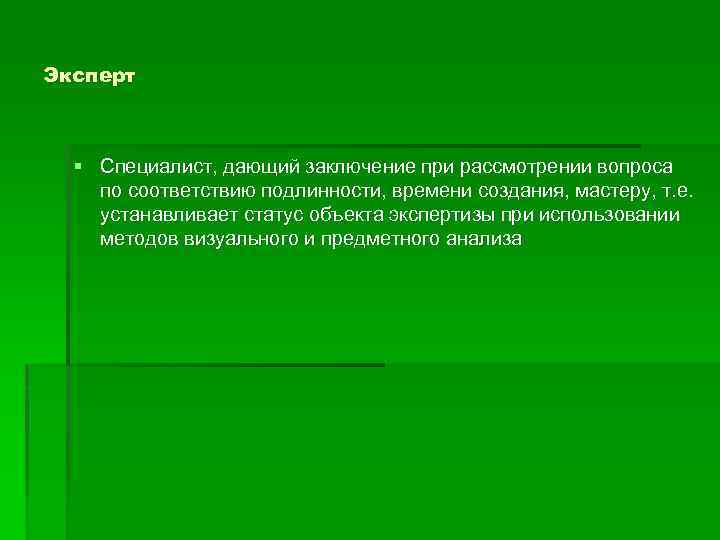 Эксперт § Специалист, дающий заключение при рассмотрении вопроса по соответствию подлинности, времени создания, мастеру,