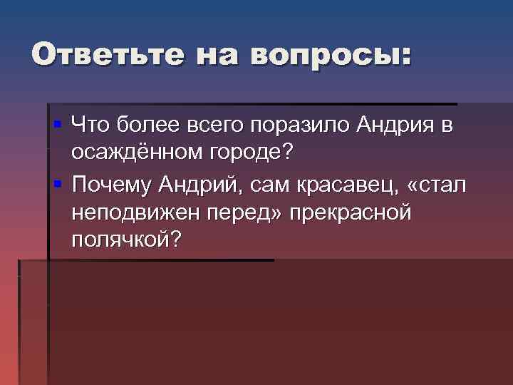 Ответьте на вопросы: § Что более всего поразило Андрия в осаждённом городе? § Почему