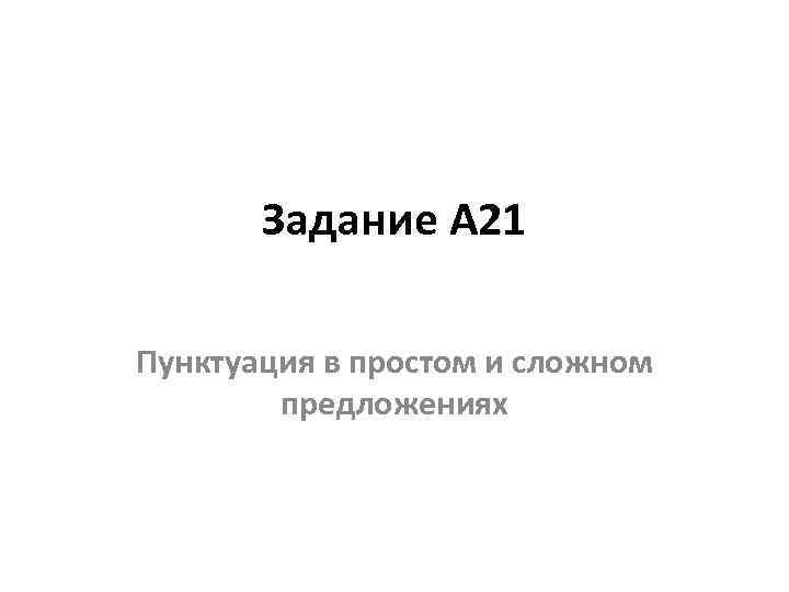 Задание А 21 Пунктуация в простом и сложном предложениях 