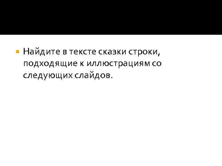  Найдите в тексте сказки строки, подходящие к иллюстрациям со следующих слайдов. 