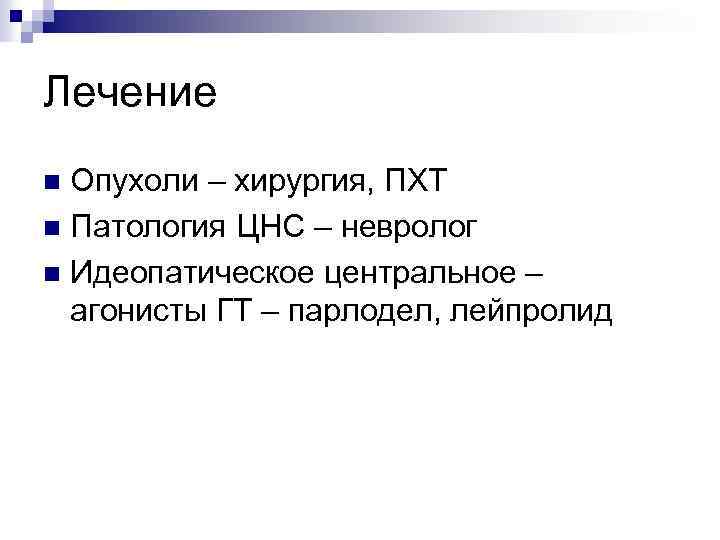 Лечение Опухоли – хирургия, ПХТ Патология ЦНС – невролог Идеопатическое центральное – агонисты ГТ