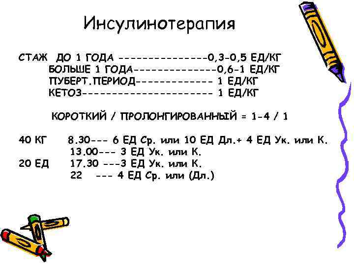 Инсулинотерапия СТАЖ ДО 1 ГОДА --------0, 3 -0, 5 ЕД/КГ БОЛЬШЕ 1 ГОДА-------0, 6