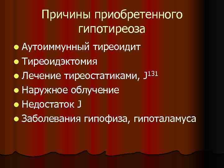 Причины приобретенного гипотиреоза l Аутоиммунный тиреоидит l Тиреоидэктомия l Лечение тиреостатиками, J 131 l