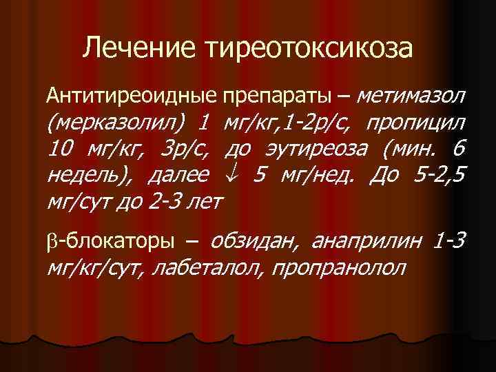 Лечение тиреотоксикоза Антитиреоидные препараты – метимазол (мерказолил) 1 мг/кг, 1 -2 р/с, пропицил 10