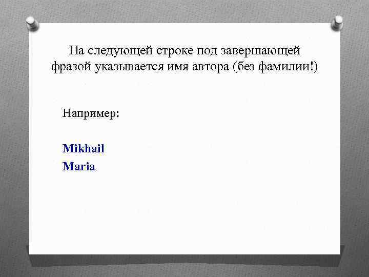На следующей строке под завершающей фразой указывается имя автора (без фамилии!) Например: Mikhail Maria