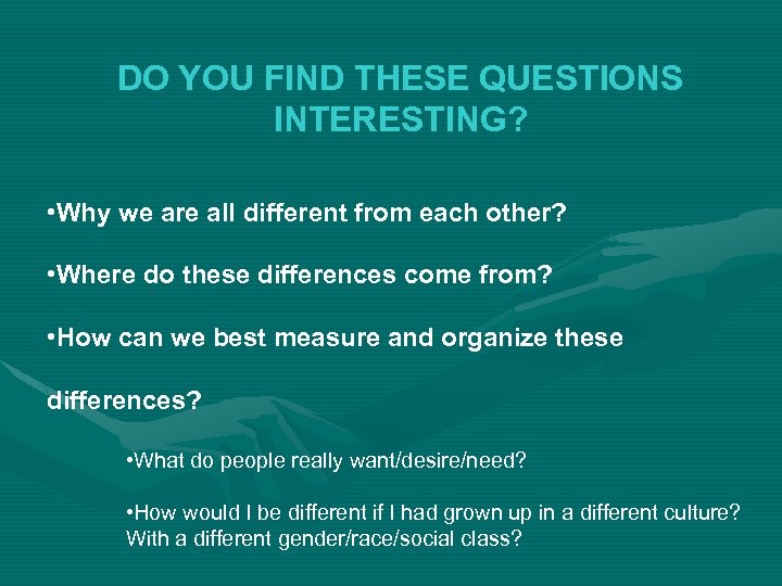 DO YOU FIND THESE QUESTIONS INTERESTING? • Why we are all different from each