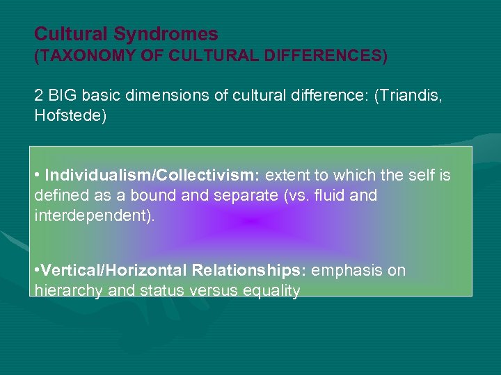 Cultural Syndromes (TAXONOMY OF CULTURAL DIFFERENCES) 2 BIG basic dimensions of cultural difference: (Triandis,