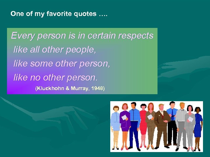 One of my favorite quotes …. Every person is in certain respects like all