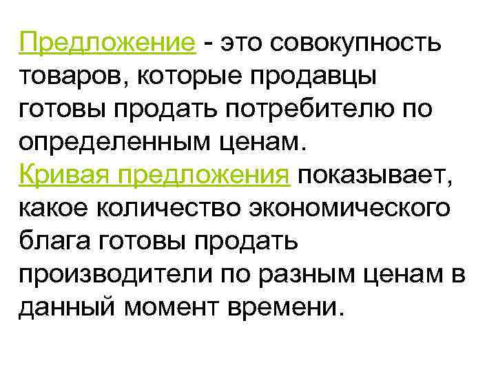 Предложение - это совокупность товаров, которые продавцы готовы продать потребителю по определенным ценам. Кривая