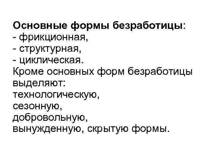 Основные формы безработицы: - фрикционная, - структурная, - циклическая. Кроме основных форм безработицы выделяют: