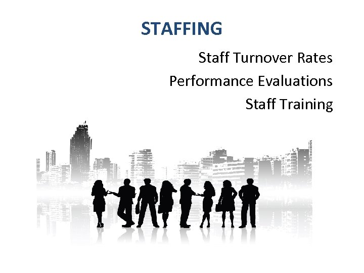 STAFFING Staff Turnover Rates Performance Evaluations Staff Training 