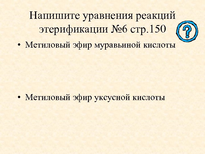 Напишите уравнения реакций этерификации № 6 стр. 150 • Метиловый эфир муравьиной кислоты •