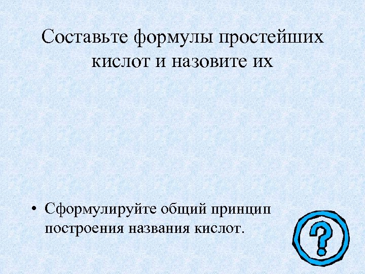 Составьте формулы простейших кислот и назовите их • Сформулируйте общий принцип построения названия кислот.