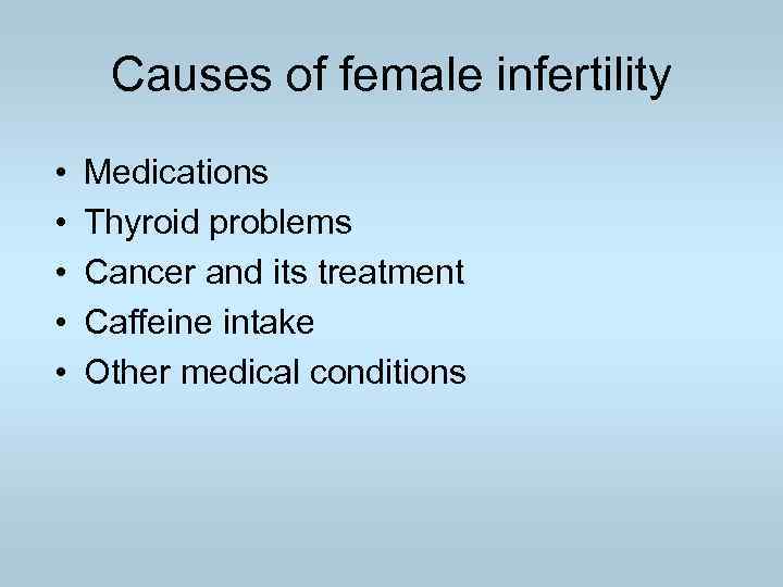 Causes of female infertility • • • Medications Thyroid problems Cancer and its treatment