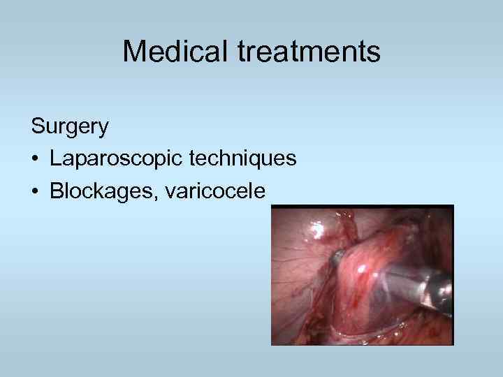 Medical treatments Surgery • Laparoscopic techniques • Blockages, varicocele 
