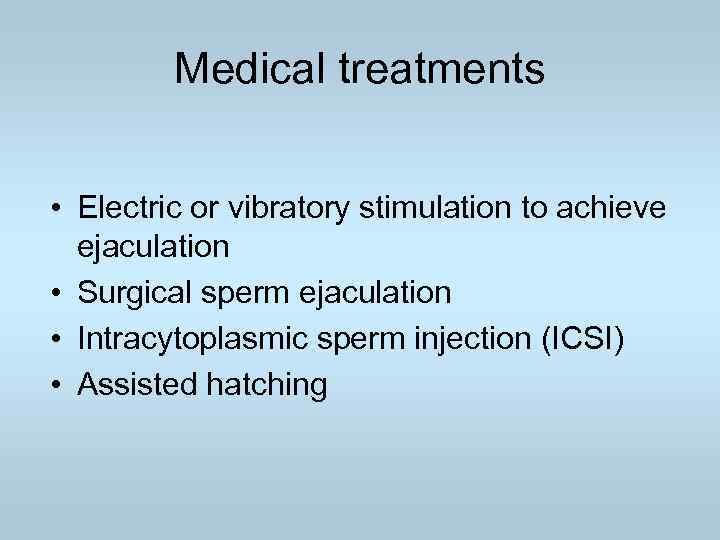 Medical treatments • Electric or vibratory stimulation to achieve ejaculation • Surgical sperm ejaculation