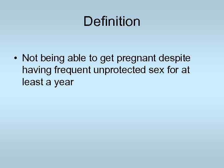 Definition • Not being able to get pregnant despite having frequent unprotected sex for