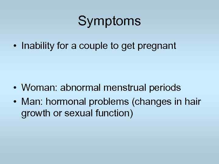 Symptoms • Inability for a couple to get pregnant • Woman: abnormal menstrual periods