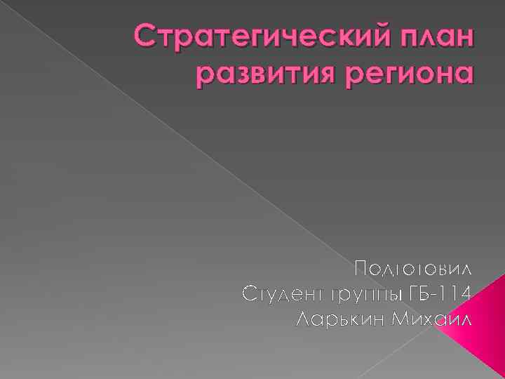 Стратегический план развития региона Подготовил Студент группы ГБ 114 Ларькин Михаил 